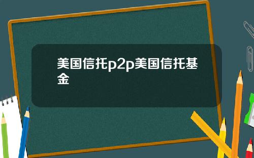 美国信托p2p美国信托基金