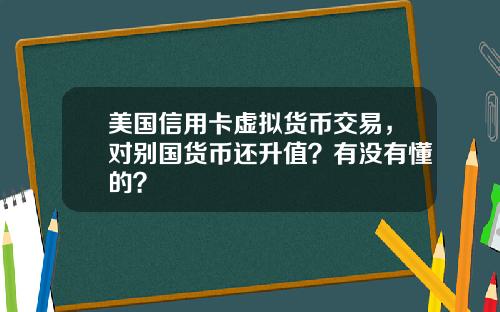 美国信用卡虚拟货币交易,对别国货币还升值?有没有懂的?