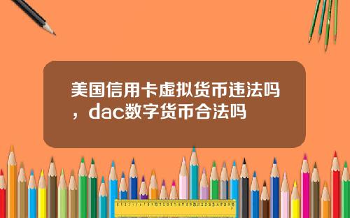 美国信用卡虚拟货币违法吗,dac数字货币合法吗