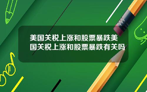 美国关税上涨和股票暴跌美国关税上涨和股票暴跌有关吗