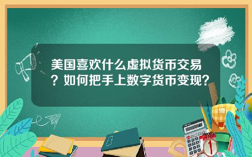 美国喜欢什么虚拟货币交易?如何把手上数字货币变现?