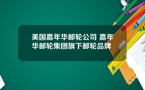 美国嘉年华邮轮公司 嘉年华邮轮集团旗下邮轮品牌
