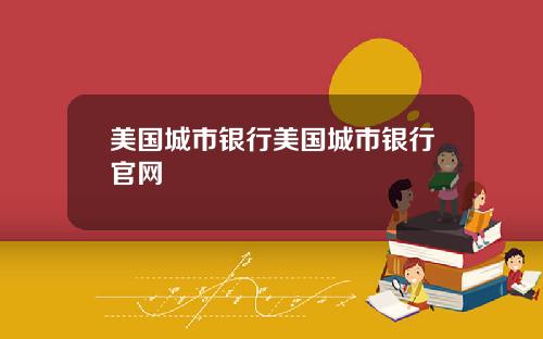 美国城市银行美国城市银行官网