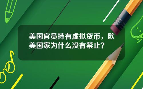 美国官员持有虚拟货币，欧美国家为什么没有禁止？