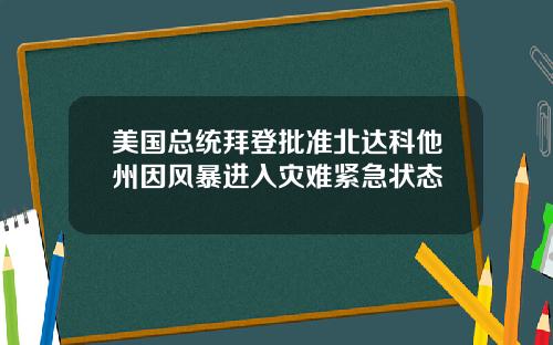 美国总统拜登批准北达科他州因风暴进入灾难紧急状态