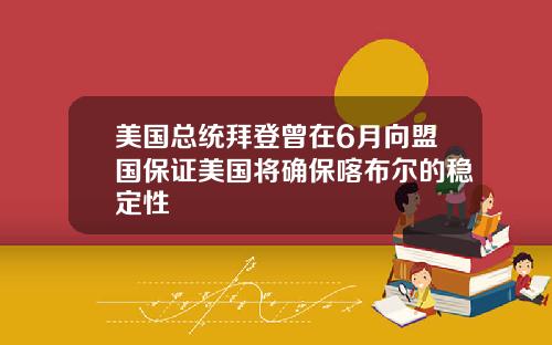 美国总统拜登曾在6月向盟国保证美国将确保喀布尔的稳定性