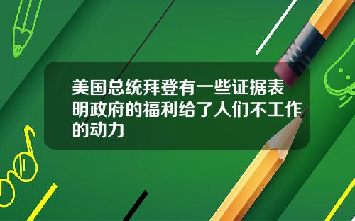 美国总统拜登有一些证据表明政府的福利给了人们不工作的动力