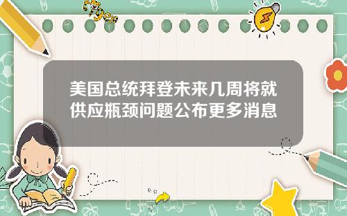 美国总统拜登未来几周将就供应瓶颈问题公布更多消息