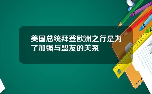 美国总统拜登欧洲之行是为了加强与盟友的关系