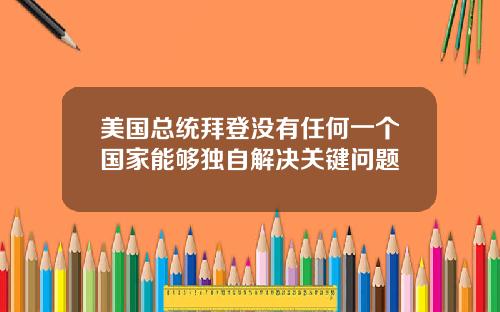美国总统拜登没有任何一个国家能够独自解决关键问题