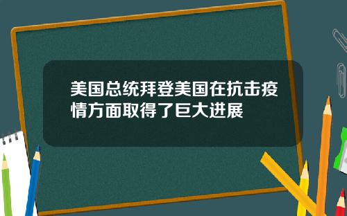 美国总统拜登美国在抗击疫情方面取得了巨大进展