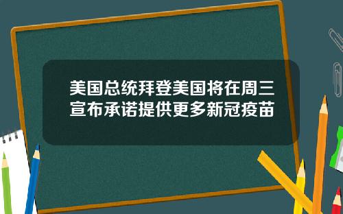 美国总统拜登美国将在周三宣布承诺提供更多新冠疫苗