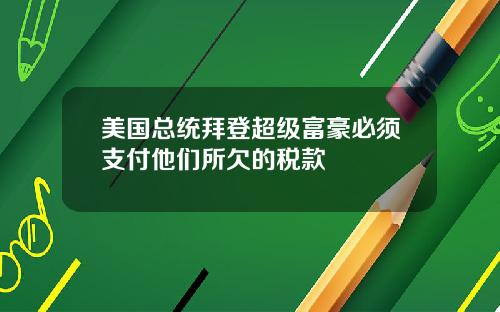 美国总统拜登超级富豪必须支付他们所欠的税款