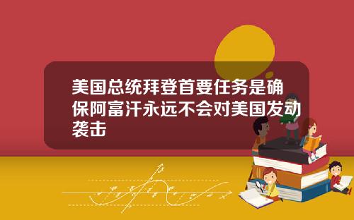 美国总统拜登首要任务是确保阿富汗永远不会对美国发动袭击