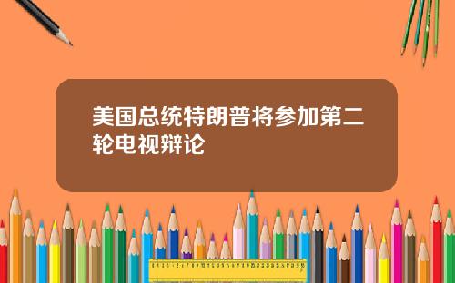 美国总统特朗普将参加第二轮电视辩论
