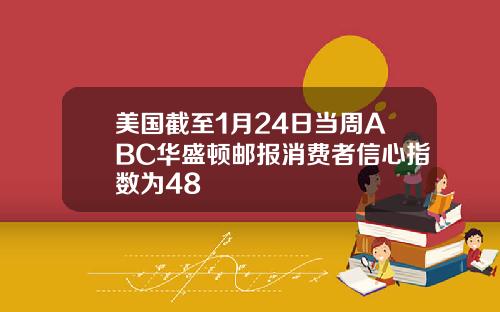 美国截至1月24日当周ABC华盛顿邮报消费者信心指数为48