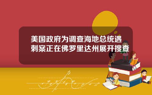 美国政府为调查海地总统遇刺案正在佛罗里达州展开搜查