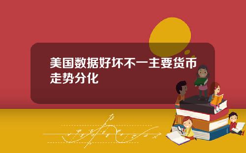 美国数据好坏不一主要货币走势分化