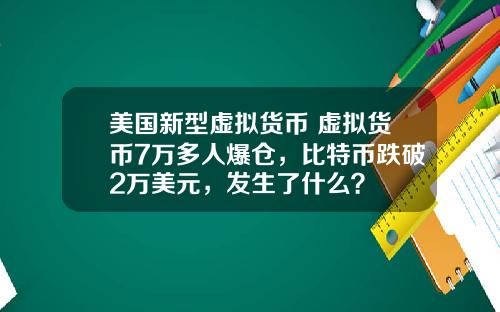 美国新型虚拟货币 虚拟货币7万多人爆仓,比特币跌破2万美元,发生了什么?