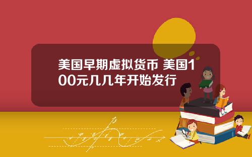 美国早期虚拟货币 美国100元几几年开始发行