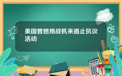 美国曾想用战机来遏止抗议活动