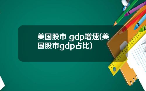 美国股市 gdp增速(美国股市gdp占比)