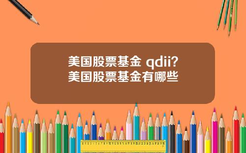 美国股票基金 qdii?美国股票基金有哪些