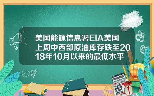 美国能源信息署EIA美国上周中西部原油库存跌至2018年10月以来的最低水平