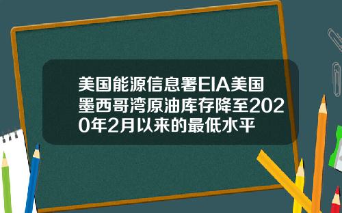 美国能源信息署EIA美国墨西哥湾原油库存降至2020年2月以来的最低水平