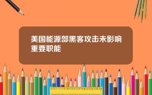 美国能源部黑客攻击未影响重要职能