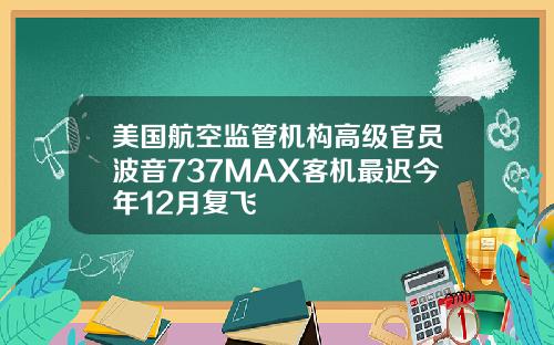 美国航空监管机构高级官员波音737MAX客机最迟今年12月复飞