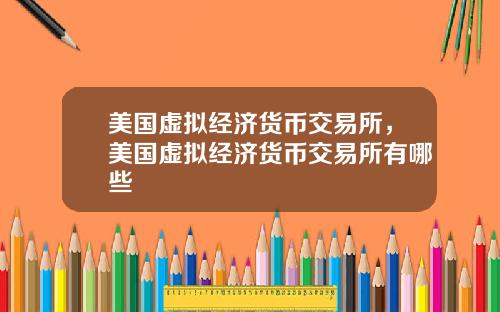 美国虚拟经济货币交易所,美国虚拟经济货币交易所有哪些