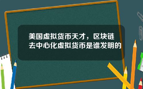 美国虚拟货币天才,区块链去中心化虚拟货币是谁发明的