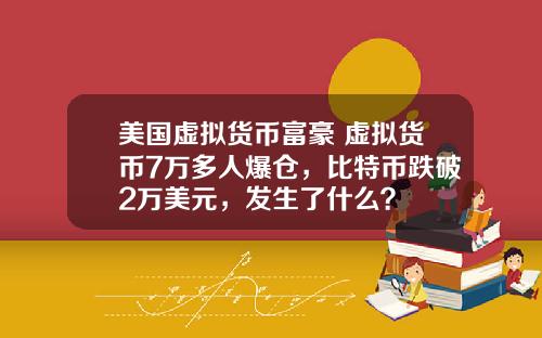 美国虚拟货币富豪 虚拟货币7万多人爆仓,比特币跌破2万美元,发生了什么?