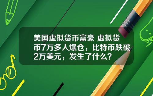 美国虚拟货币富豪 虚拟货币7万多人爆仓,比特币跌破2万美元,发生了什么?