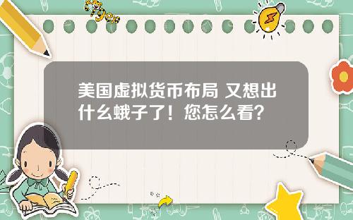 美国虚拟货币布局 又想出什幺蛾子了!您怎么看?