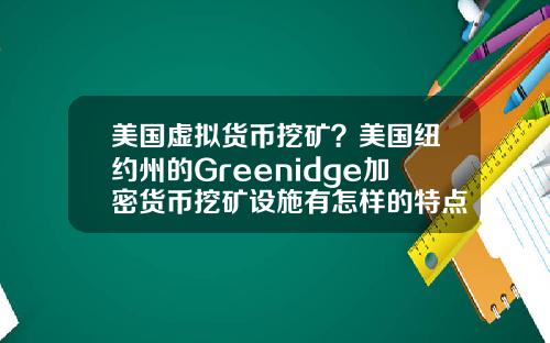 美国虚拟货币挖矿？美国纽约州的Greenidge加密货币挖矿设施有怎样的特点？