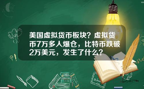 美国虚拟货币板块?虚拟货币7万多人爆仓,比特币跌破2万美元,发生了什么?