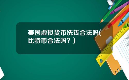 美国虚拟货币洗钱合法吗(比特币合法吗?)