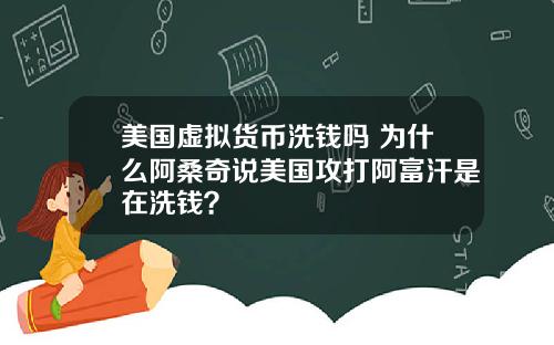 美国虚拟货币洗钱吗 为什么阿桑奇说美国攻打阿富汗是在洗钱？
