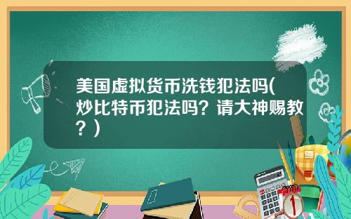 美国虚拟货币洗钱犯法吗(炒比特币犯法吗？请大神赐教？)