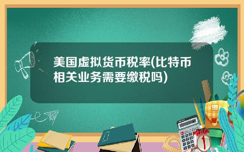 美国虚拟货币税率(比特币相关业务需要缴税吗)