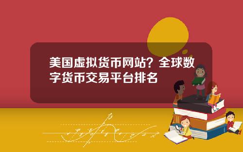 美国虚拟货币网站?全球数字货币交易平台排名