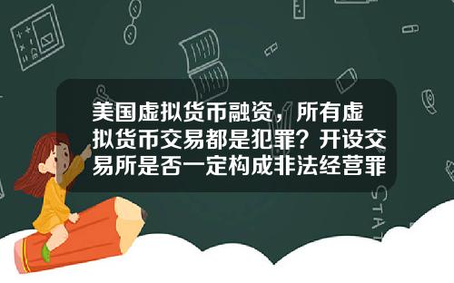 美国虚拟货币融资,所有虚拟货币交易都是犯罪?开设交易所是否一定构成非法经营罪?