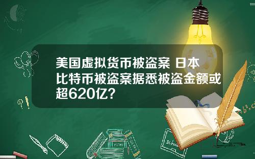 美国虚拟货币被盗案 日本比特币被盗案据悉被盗金额或超620亿?