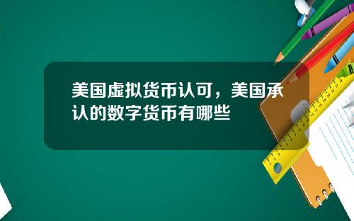 美国虚拟货币认可,美国承认的数字货币有哪些