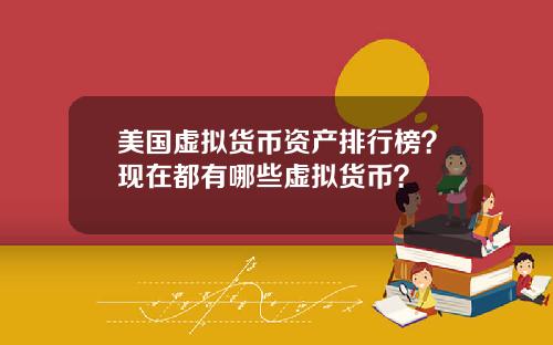 美国虚拟货币资产排行榜?现在都有哪些虚拟货币?