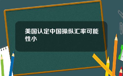 美国认定中国操纵汇率可能性小