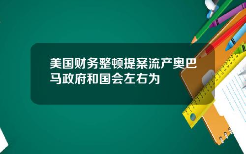 美国财务整顿提案流产奥巴马政府和国会左右为