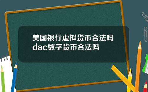 美国银行虚拟货币合法吗 dac数字货币合法吗
